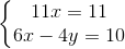 \left\{\begin{matrix} 11x=11\\ 6x-4y=10 \end{matrix}\right.