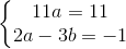 \left\{\begin{matrix} 11a=11\\ 2a-3b=-1 \end{matrix}\right.