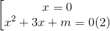 \begin{bmatrix} x=0\\ x^{2}+3x+m=0(2) \end{matrix}
