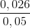 \frac{0,026}{0,05}
