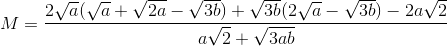 M=\frac{2\sqrt{a}(\sqrt{a}+\sqrt{2a}-\sqrt{3b})+\sqrt{3b}(2\sqrt{a}-\sqrt{3b})-2a\sqrt{2}}{a\sqrt{2}+\sqrt{3ab}}