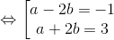 \Leftrightarrow \begin{bmatrix} a-2b=-1\\ a+2b=3 \end{matrix}