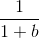 \frac{1}{1+b}