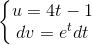\left\{\begin{matrix} u=4t-1\\ dv=e^{t}dt \end{matrix}\right.