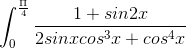 \int_{0}^{\frac{\Pi }{4}}\frac{1+sin2x}{2sinxcos^{3}x+cos^{4}x}