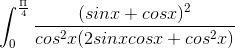 \int_{0}^{\frac{\Pi }{4}}\frac{(sinx+cosx)^{2}}{cos^{2}x(2sinxcosx+cos^{2}x)}