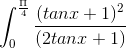 \int_{0}^{\frac{\Pi }{4}}\frac{(tanx+1)^{2}}{(2tanx+1)}