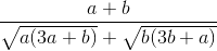 \frac{a +b}{\sqrt{a(3a+b)}+\sqrt{b(3b+a)}}