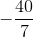 -\frac{40}{7}