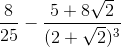 \frac{8}{25}-\frac{5+8\sqrt{2}}{(2+\sqrt{2})^{3}}