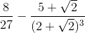 \frac{8}{27}-\frac{5+\sqrt{2}}{(2+\sqrt{2})^{3}}