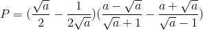 P=(\frac{\sqrt{a}}{2}-\frac{1}{2\sqrt{a}})(\frac{a-\sqrt{a}}{\sqrt{a}+1}-\frac{a+\sqrt{a}}{\sqrt{a}-1})