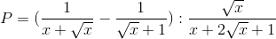 P=(\frac{1}{x+\sqrt{x}}-\frac{1}{\sqrt{x}+1}):\frac{\sqrt{x}}{x+2\sqrt{x}+1}