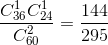 \frac{C^{1}_{36}C^{1}_{24}}{C^{2}_{60}}=\frac{144}{295}