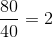 \frac{80}{40}=2