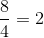\frac{8}{4}=2