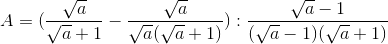 A=(\frac{\sqrt{a}}{\sqrt{a}+1}-\frac{\sqrt{a}}{\sqrt{a}(\sqrt{a}+1)}):\frac{\sqrt{a}-1}{(\sqrt{a}-1)(\sqrt{a}+1)}