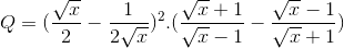 Q=(\frac{\sqrt{x}}{2}-\frac{1}{2\sqrt{x}})^{2}.(\frac{\sqrt{x}+1}{\sqrt{x}-1}-\frac{\sqrt{x}-1}{\sqrt{x}+1})