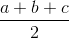 \frac{a + b + c}{2}