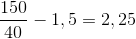 \frac{150}{40}-1,5=2,25