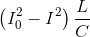 \left ( I_{0}^{2} -I^{2} \right )\frac{L}{C}