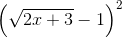 \left ( \sqrt{2x + 3} - 1\right )^2