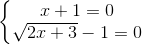 \left\{\begin{matrix} x + 1 = 0 & \\ \sqrt{2x + 3} - 1 = 0& \end{matrix}\right.