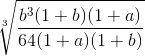 \sqrt[3]{\frac{b^3(1+b)(1 + a)}{64(1 + a)(1 + b)}}