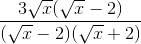frac{3sqrt{x}(sqrt{x} - 2) }{(sqrt{x}- 2)(sqrt{x} + 2)}