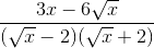 frac{3x - 6sqrt{x} }{(sqrt{x}- 2)(sqrt{x} + 2)}