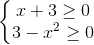 \left\{\begin{matrix} x + 3 \geq 0 & \\ 3 - x^2 \geq 0 & \end{matrix}\right.