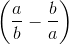 \left ( \frac{a}{b} - \frac{b}{a} \right )