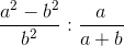 \frac{a^2 - b^2}{b^2} : \frac{a}{a + b}