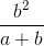 \frac{b^2}{a + b}