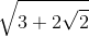 \sqrt{3 + 2\sqrt{2}}