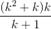 \frac{(k^2 + k)k}{k + 1}