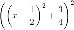 \left ( \left ( x - \frac{1}{2} \right )^2 + \frac{3}{4} \right )^2