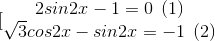 [\begin{matrix} 2sin2x-1=0 \: \: (1)& & \\ \sqrt{3}cos2x-sin2x=-1 \: \: (2)& & \end{matrix}