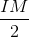 \frac{IM}{2}