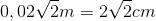 0,02\sqrt{2} m = 2\sqrt{2} cm