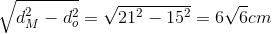 \sqrt{d_{M}^{2} - d_{o}^{2}} = \sqrt{21^{2} - 15^{2}} = 6\sqrt{6} cm