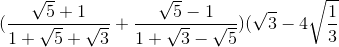 (\frac{\sqrt{5}+1}{1+\sqrt{5}+\sqrt{3}}+\frac{\sqrt{5}-1}{1+\sqrt{3}-\sqrt{5}})(\sqrt{3}-4\sqrt{\frac{1}{3}}