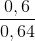 \frac{0,6}{0,64}