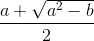 \frac{a+\sqrt{a^{2}-b}}{2}