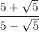 \frac{5+\sqrt{5}}{5-\sqrt{5}}