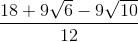 \frac{18+9\sqrt{6}-9\sqrt{10}}{12}