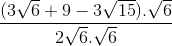 \frac{(3\sqrt{6}+9-3\sqrt{15}).\sqrt{6}}{2\sqrt{6}.\sqrt{6}}