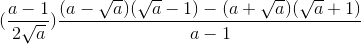 (\frac{a-1}{2\sqrt{a}})\frac{(a-\sqrt{a})(\sqrt{a}-1)-(a+\sqrt{a})(\sqrt{a}+1)}{a-1}