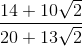 \frac{14+10\sqrt{2}}{20+13\sqrt{2}}