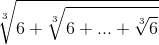 \sqrt[3]{6+\sqrt[3]{6+...+\sqrt[3]{6}}}